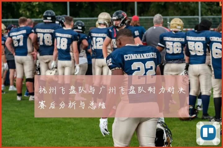 杭州飞盘队与广州飞盘队耐力对决赛后分析与总结