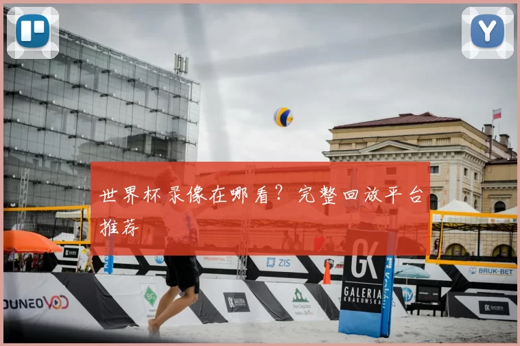 世界杯录像在哪看?完整回放平台推荐
