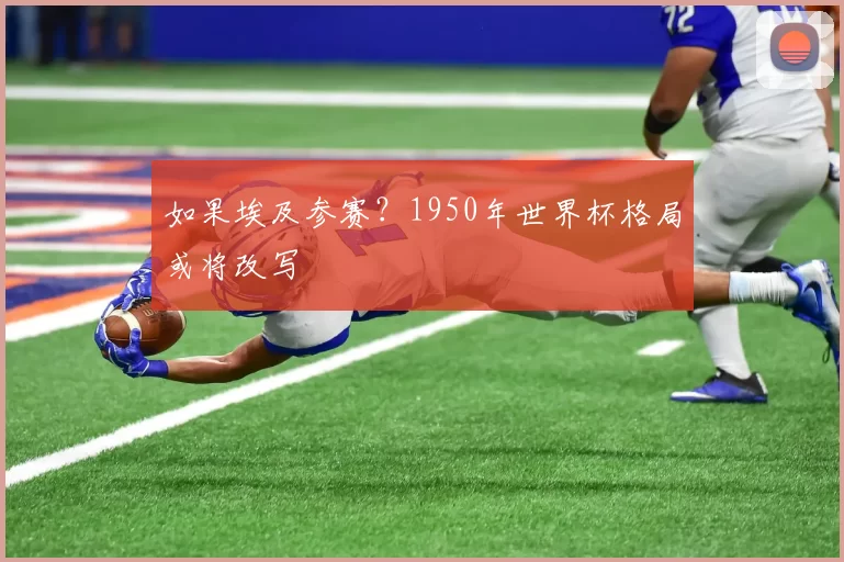 如果埃及参赛?1950年世界杯格局或将改写