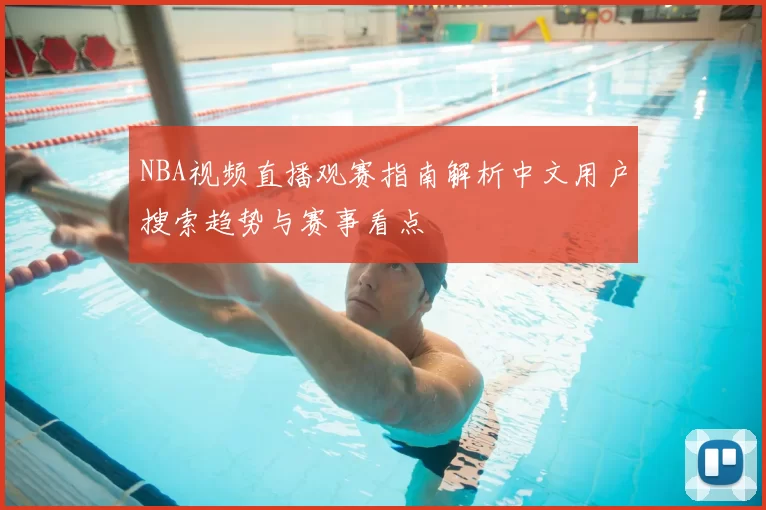 NBA视频直播观赛指南解析中文用户搜索趋势与赛事看点