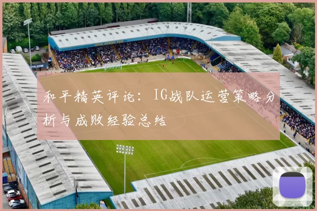 和平精英评论:IG战队运营策略分析与成败经验总结