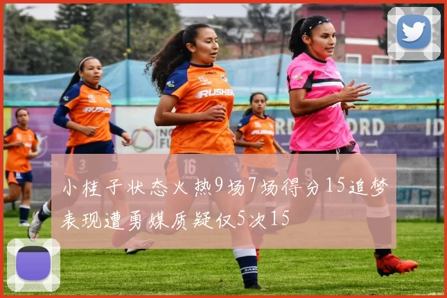 小桂子状态火热9场7场得分15追梦表现遭勇媒质疑仅5次15