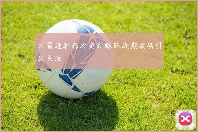火箭连胜场次更新球队近期战绩引发关注
