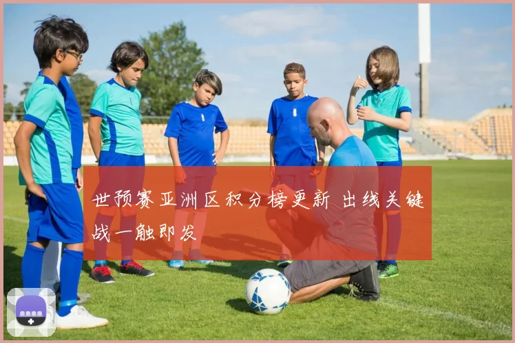 世预赛亚洲区积分榜更新 出线关键战一触即发