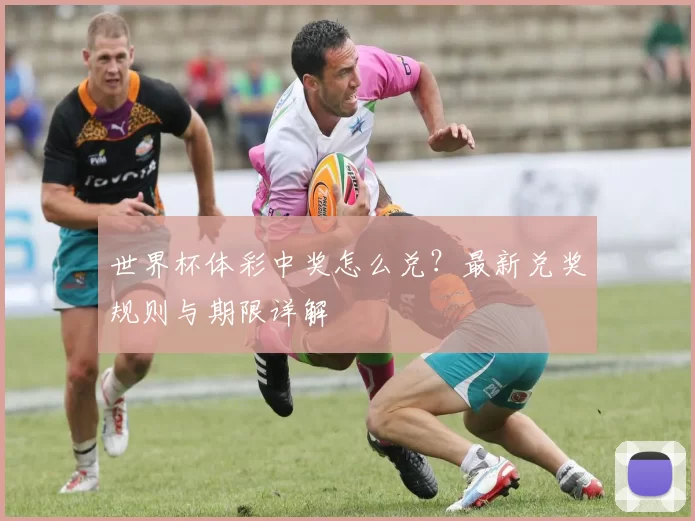 世界杯体彩中奖怎么兑?最新兑奖规则与期限详解