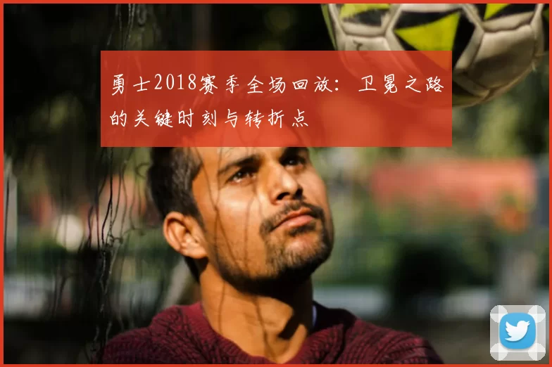 勇士2018赛季全场回放：卫冕之路的关键时刻与转折点