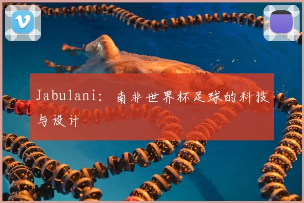 Jabulani:南非世界杯足球的科技与设计
