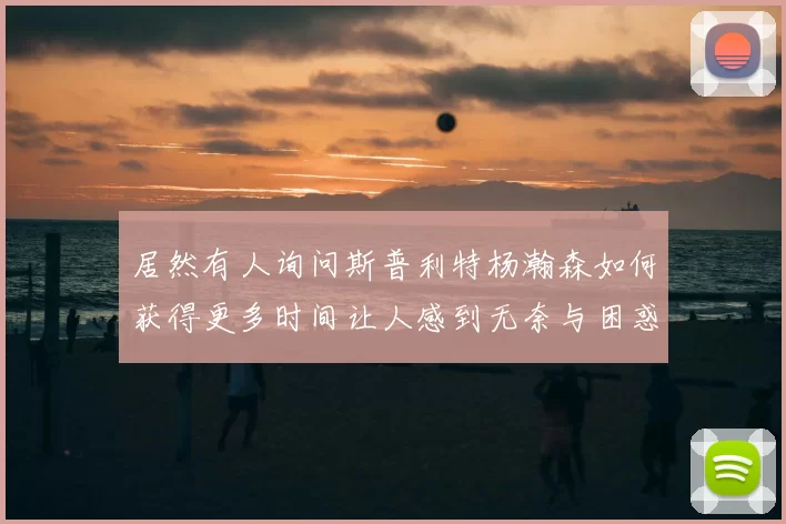 居然有人询问斯普利特杨瀚森如何获得更多时间让人感到无奈与困惑