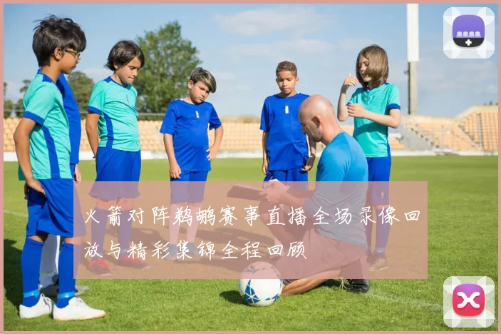 火箭对阵鹈鹕赛事直播全场录像回放与精彩集锦全程回顾