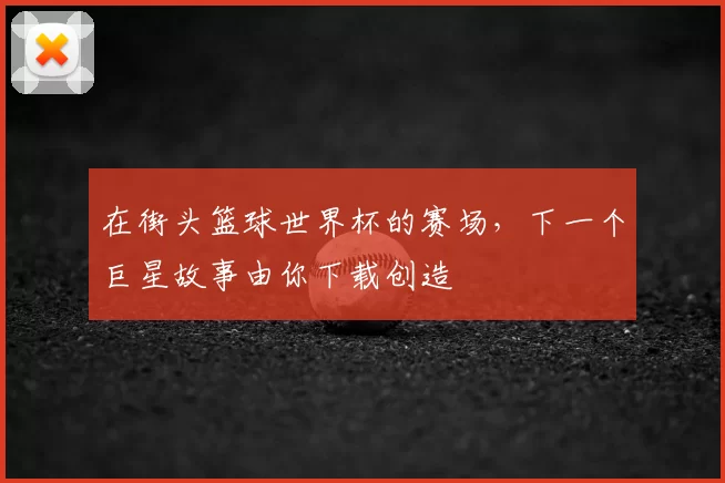 在街头篮球世界杯的赛场,下一个巨星故事由你下载创造
