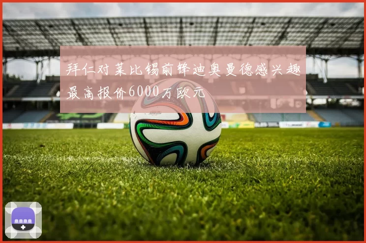 拜仁对莱比锡前锋迪奥曼德感兴趣最高报价6000万欧元
