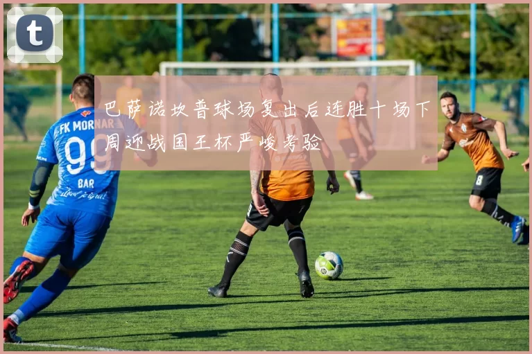 巴萨诺坎普球场复出后连胜十场下周迎战国王杯严峻考验