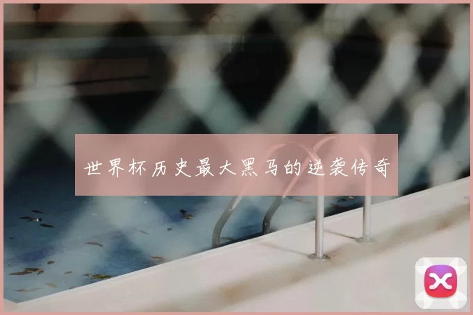 世界杯历史最大黑马的逆袭传奇