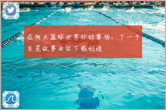 在街头篮球世界杯的赛场，下一个巨星故事由你下载创造