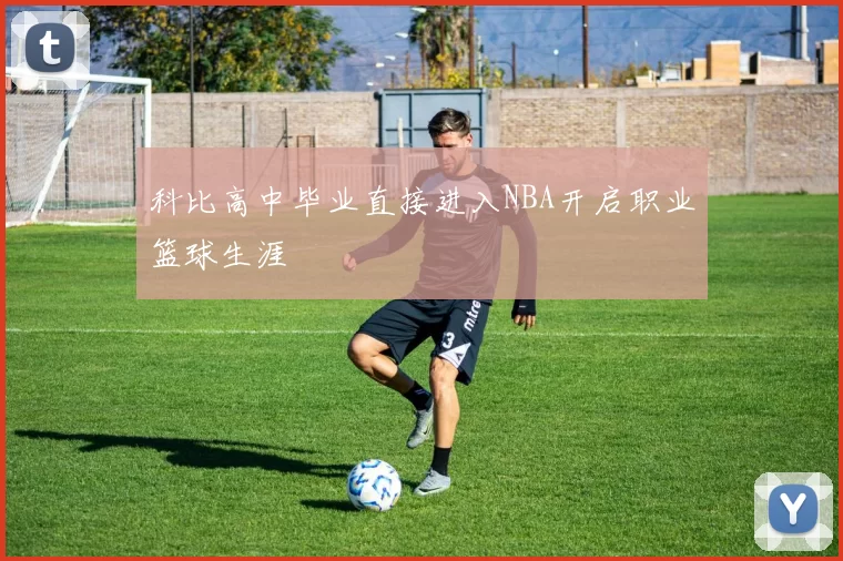科比高中毕业直接进入NBA开启职业篮球生涯