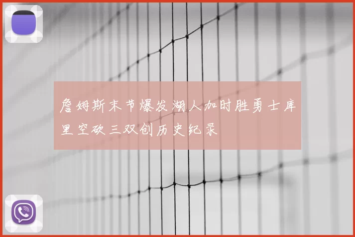 詹姆斯末节爆发湖人加时胜勇士库里空砍三双创历史纪录
