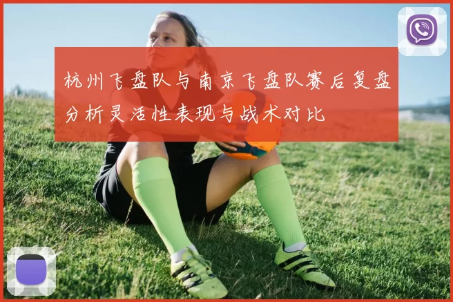 杭州飞盘队与南京飞盘队赛后复盘分析灵活性表现与战术对比