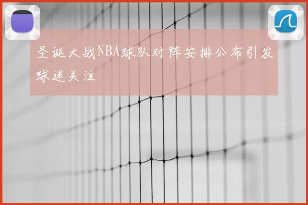 圣诞大战NBA球队对阵安排公布引发球迷关注