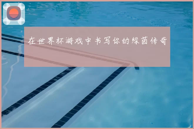 在世界杯游戏中书写你的绿茵传奇
