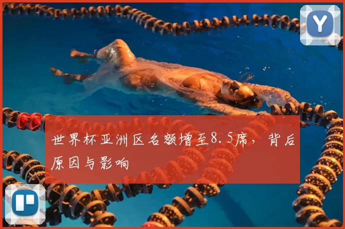 世界杯亚洲区名额增至8.5席，背后原因与影响
