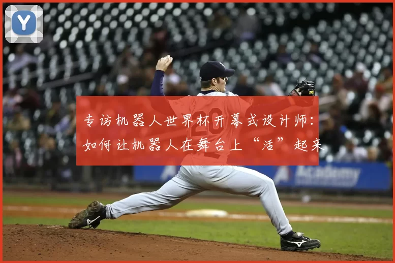 专访机器人世界杯开幕式设计师：如何让机器人在舞台上“活”起来