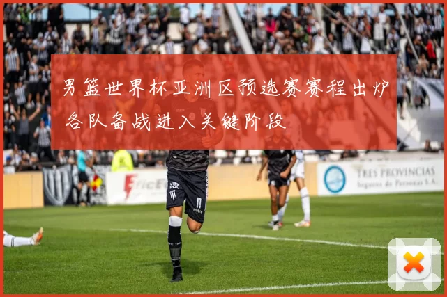 男篮世界杯亚洲区预选赛赛程出炉 各队备战进入关键阶段