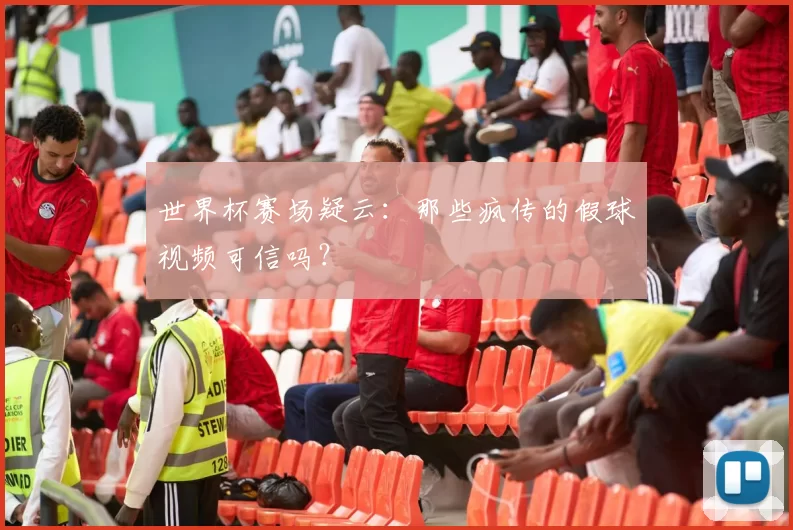 世界杯赛场疑云:那些疯传的假球视频可信吗?