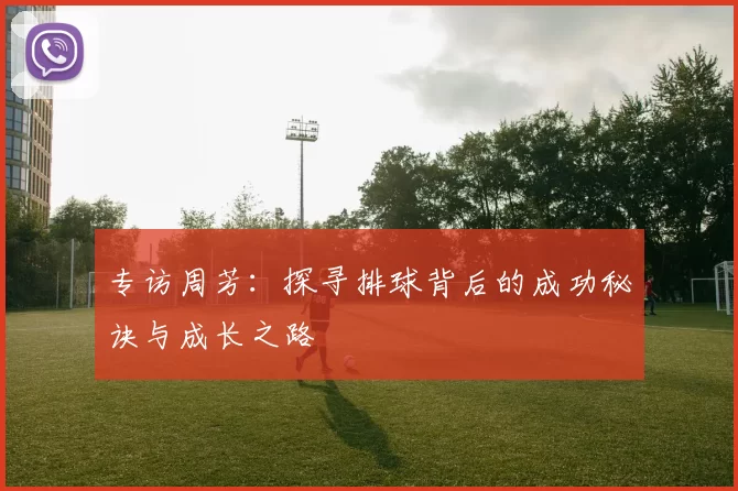 专访周芳：探寻排球背后的成功秘诀与成长之路