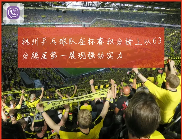 杭州乒乓球队在杯赛积分榜上以63分稳居第一展现强劲实力