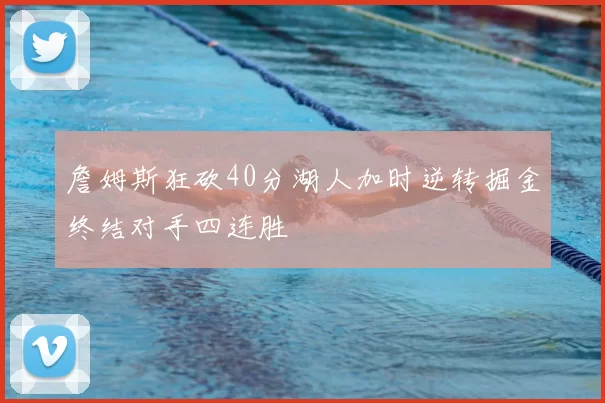 詹姆斯狂砍40分湖人加时逆转掘金终结对手四连胜