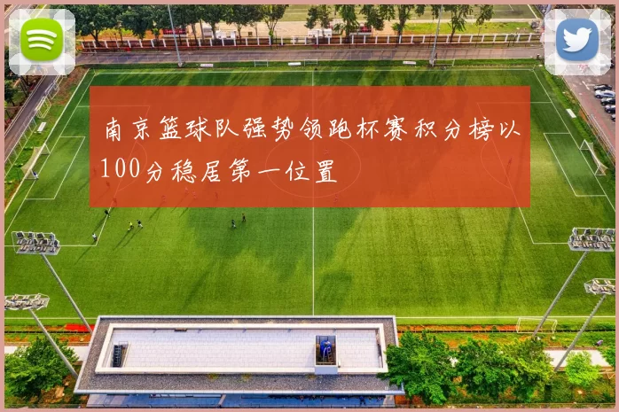南京篮球队强势领跑杯赛积分榜以100分稳居第一位置