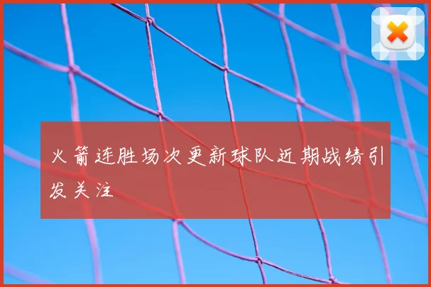 火箭连胜场次更新球队近期战绩引发关注