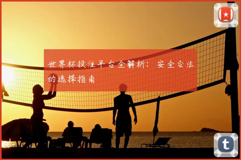 世界杯投注平台全解析:安全合法的选择指南