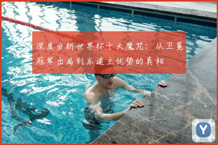 深度分析世界杯十大魔咒：从卫冕冠军出局到东道主优势的真相