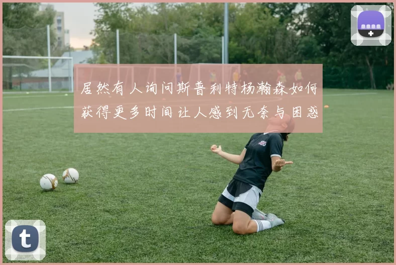 居然有人询问斯普利特杨瀚森如何获得更多时间让人感到无奈与困惑