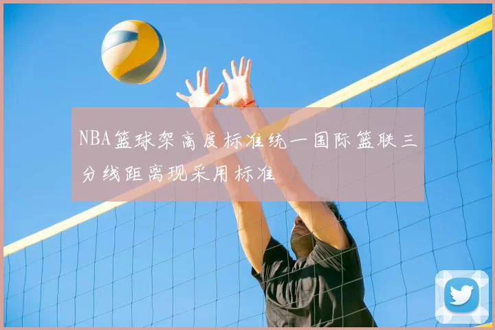 NBA篮球架高度标准统一国际篮联三分线距离现采用标准