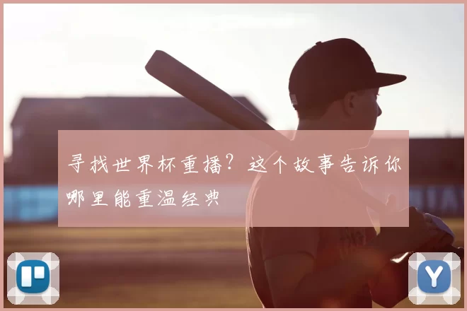 寻找世界杯重播?这个故事告诉你哪里能重温经典