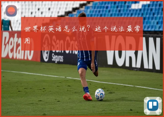 世界杯英语怎么说?这个说法最常用