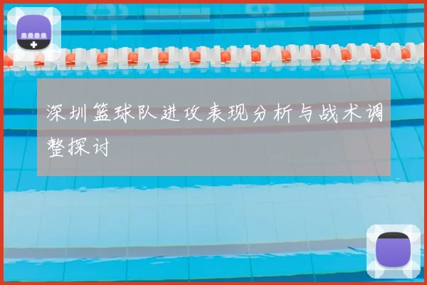 深圳篮球队进攻表现分析与战术调整探讨