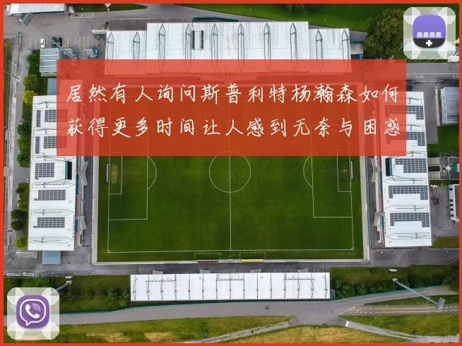 居然有人询问斯普利特杨瀚森如何获得更多时间让人感到无奈与困惑