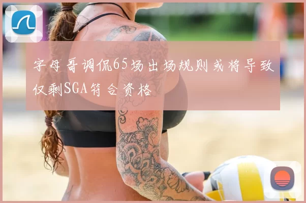 字母哥调侃65场出场规则或将导致仅剩SGA符合资格