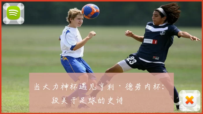 当大力神杯遇见亨利·德劳内杯：一段关于足球的史诗
