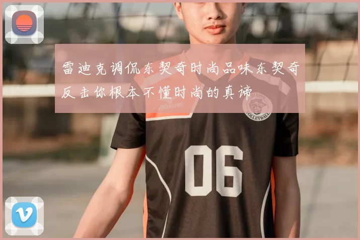 雷迪克调侃东契奇时尚品味东契奇反击你根本不懂时尚的真谛