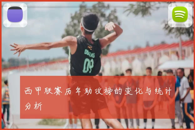 西甲联赛历年助攻榜的变化与统计分析