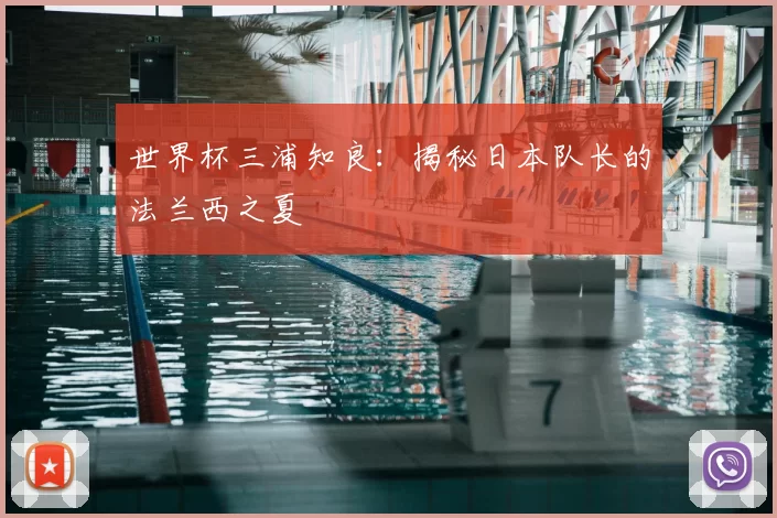 世界杯三浦知良:揭秘日本队长的法兰西之夏